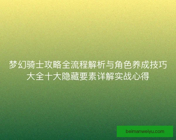 梦幻骑士攻略全流程解析与角色养成技巧大全十大隐藏要素详解实战心得
