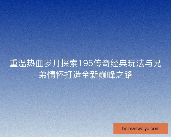 重温热血岁月探索195传奇经典玩法与兄弟情怀打造全新巅峰之路