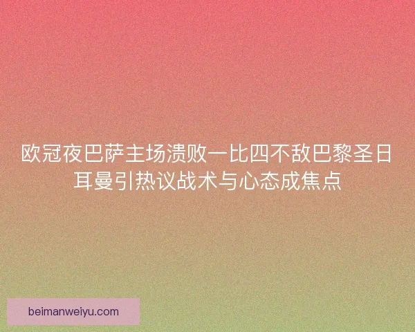 欧冠夜巴萨主场溃败一比四不敌巴黎圣日耳曼引热议战术与心态成焦点