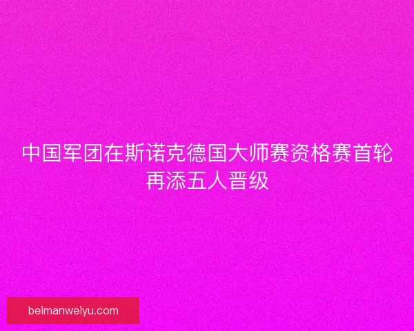 中国军团在斯诺克德国大师赛资格赛首轮再添五人晋级
