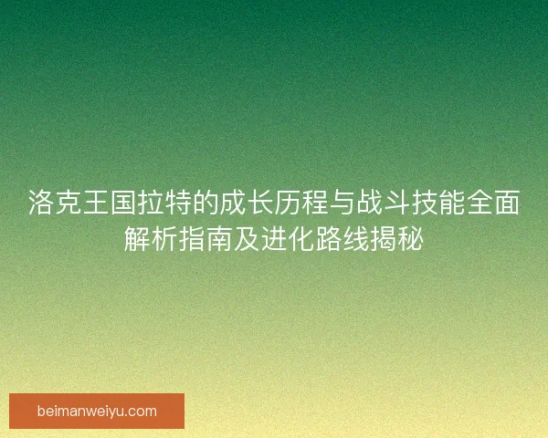 洛克王国拉特的成长历程与战斗技能全面解析指南及进化路线揭秘